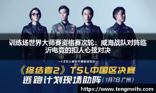 训练场世界大师赛资格赛次轮：威海战队对阵临沂电竞的扣人心弦对决