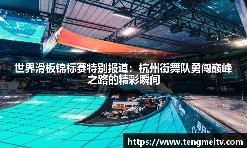 世界滑板锦标赛特别报道：杭州街舞队勇闯巅峰之路的精彩瞬间