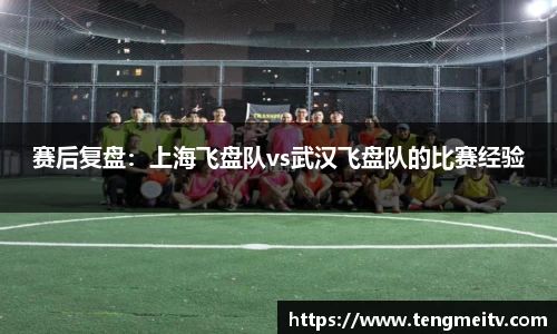 赛后复盘：上海飞盘队vs武汉飞盘队的比赛经验