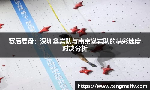 赛后复盘：深圳攀岩队与南京攀岩队的精彩速度对决分析
