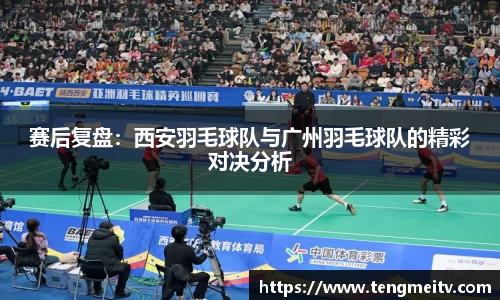 赛后复盘：西安羽毛球队与广州羽毛球队的精彩对决分析