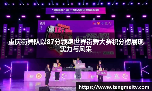 重庆街舞队以87分领跑世界街舞大赛积分榜展现实力与风采